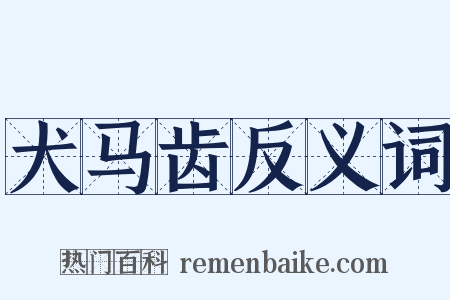 犬马齿反义词是什么意思的图片
